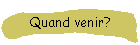 Quand venir?